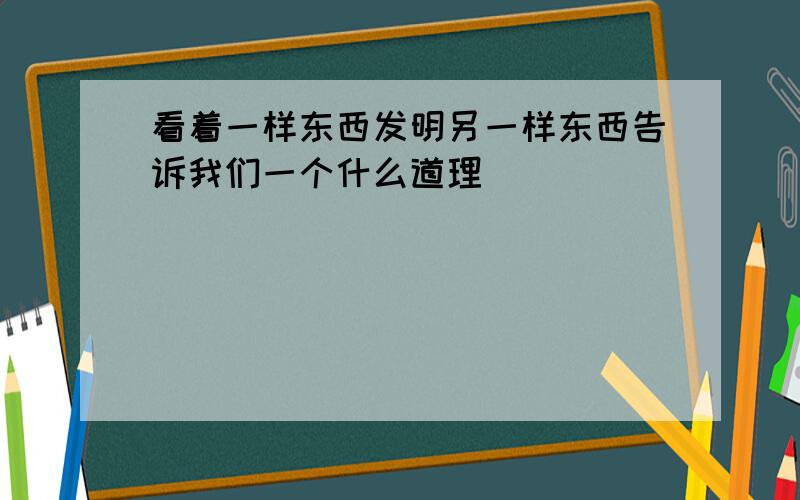 看着一样东西发明另一样东西告诉我们一个什么道理