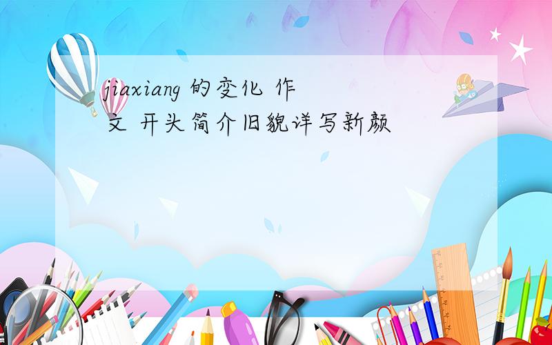 jiaxiang 的变化 作文 开头简介旧貌详写新颜