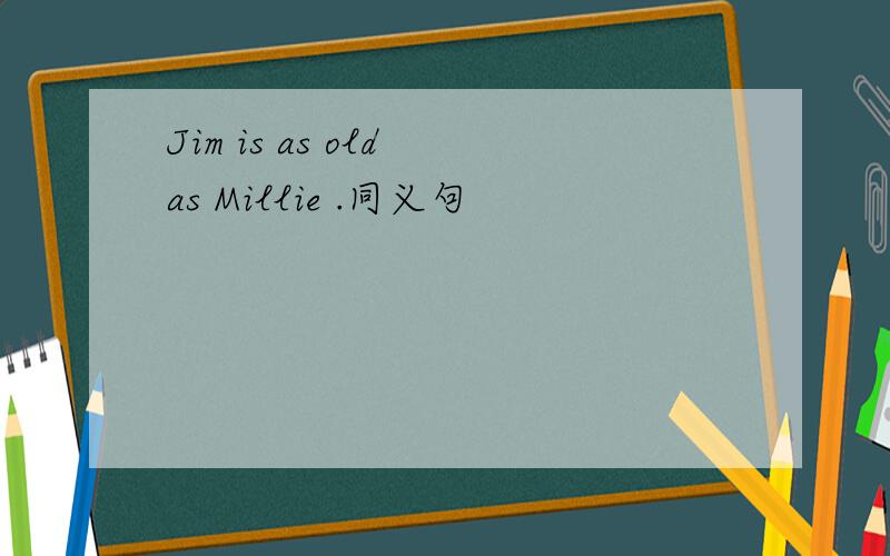 Jim is as old as Millie .同义句