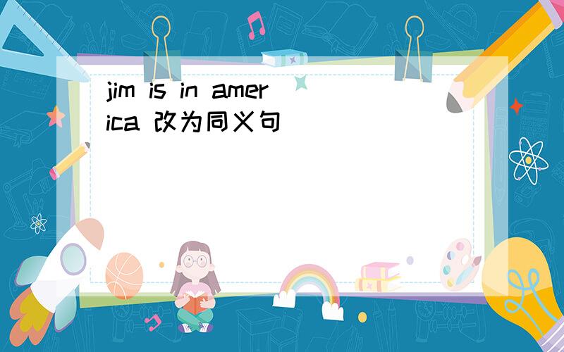 jim is in america 改为同义句