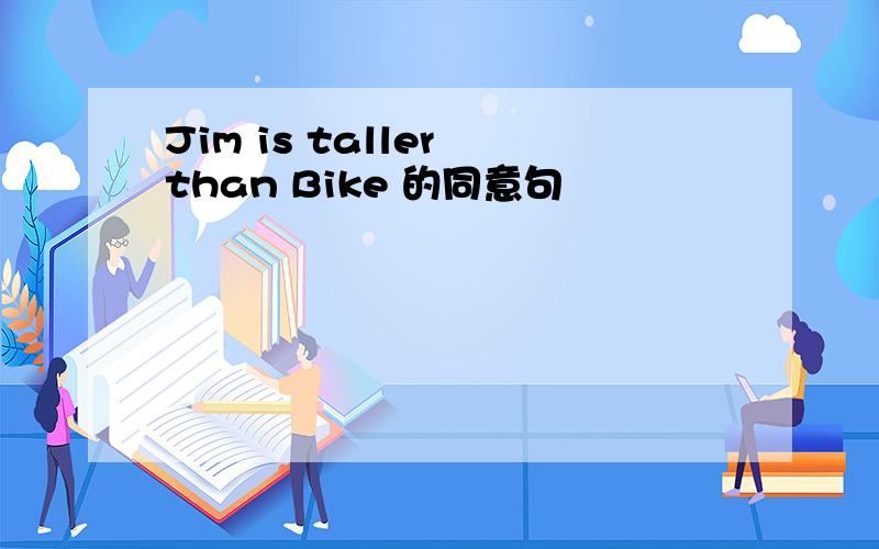 Jim is taller than Bike 的同意句