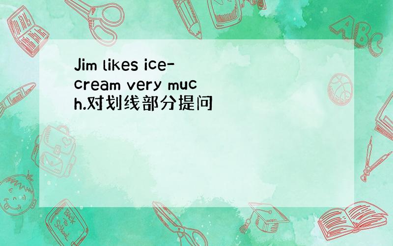 Jim likes ice-cream very much.对划线部分提问