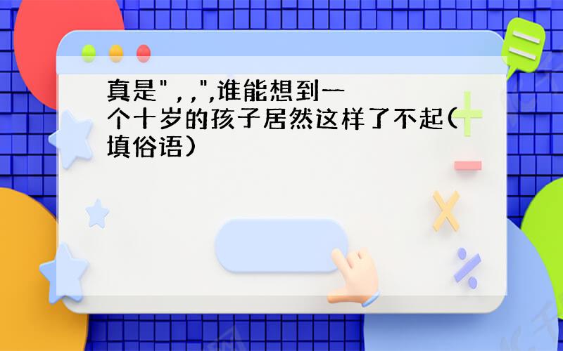 真是" , ,",谁能想到一个十岁的孩子居然这样了不起(填俗语)