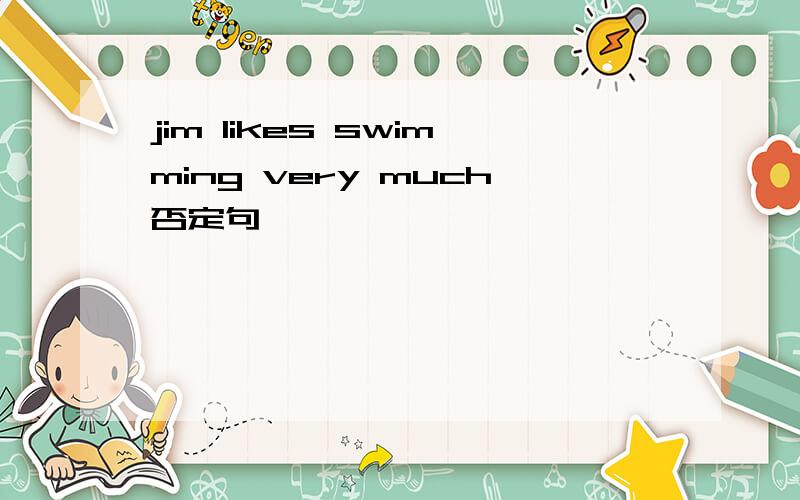 jim likes swimming very much否定句