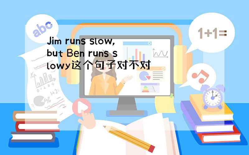 Jim runs slow,but Ben runs slowy这个句子对不对