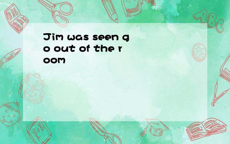 Jim was seen go out of the room