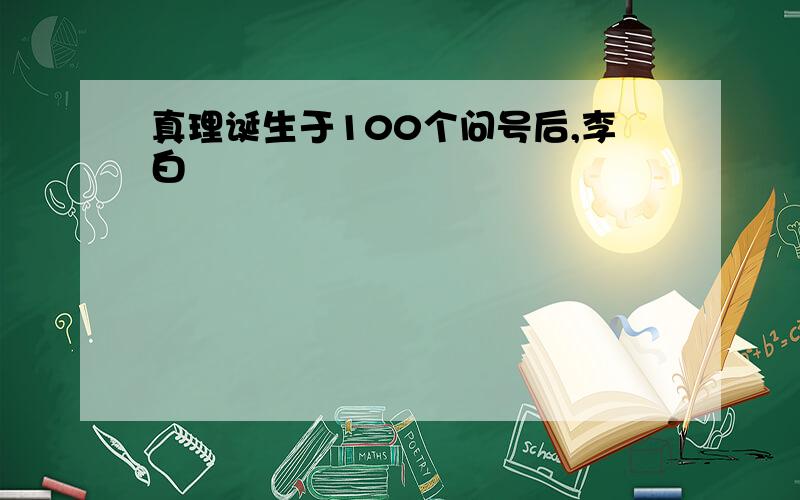 真理诞生于100个问号后,李白