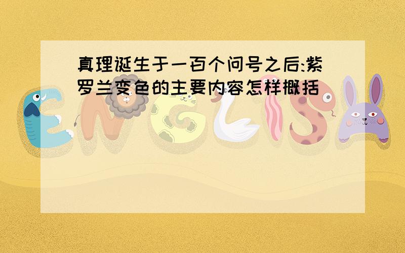 真理诞生于一百个问号之后:紫罗兰变色的主要内容怎样概括