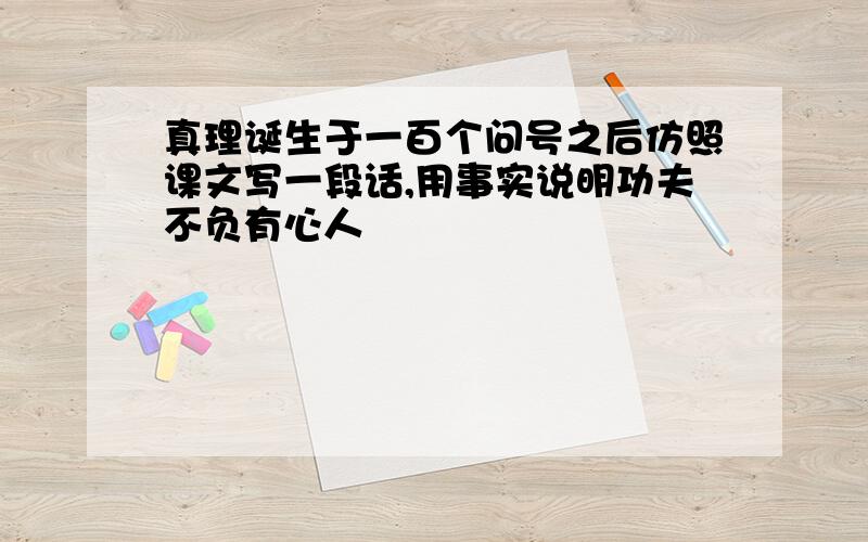 真理诞生于一百个问号之后仿照课文写一段话,用事实说明功夫不负有心人