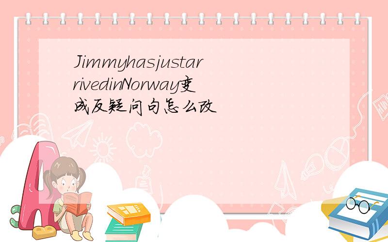 JimmyhasjustarrivedinNorway变成反疑问句怎么改