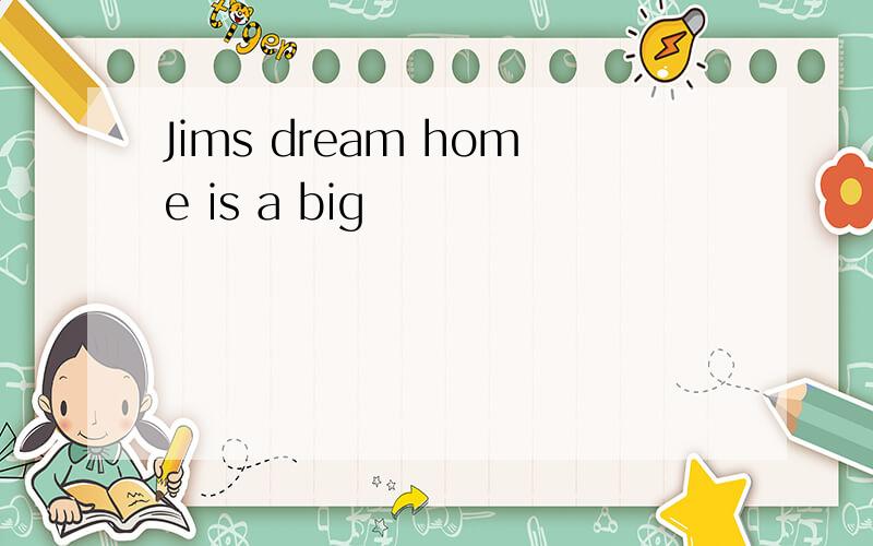 Jims dream home is a big