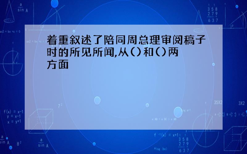 着重叙述了陪同周总理审阅稿子时的所见所闻,从()和()两方面