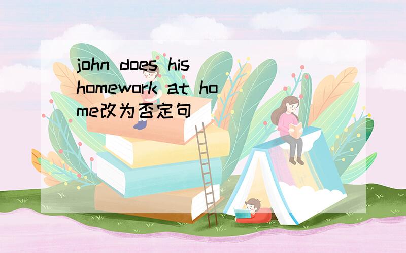 john does his homework at home改为否定句