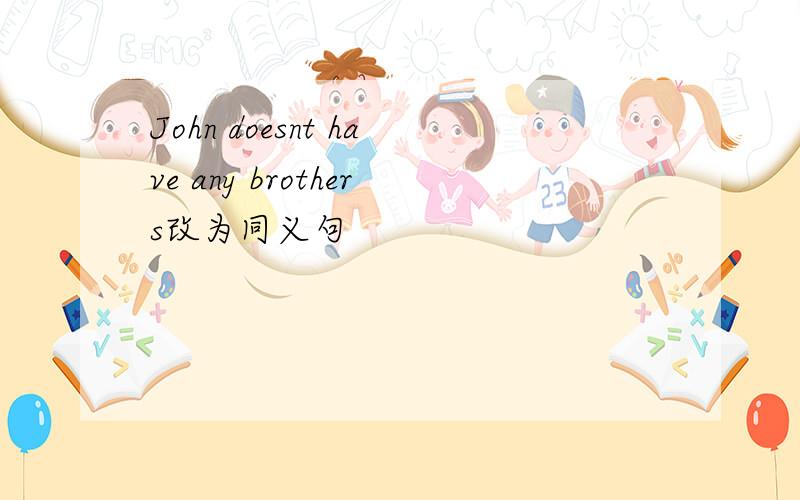 John doesnt have any brothers改为同义句