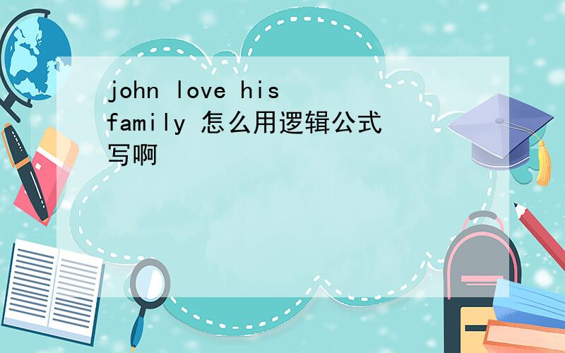 john love his family 怎么用逻辑公式写啊