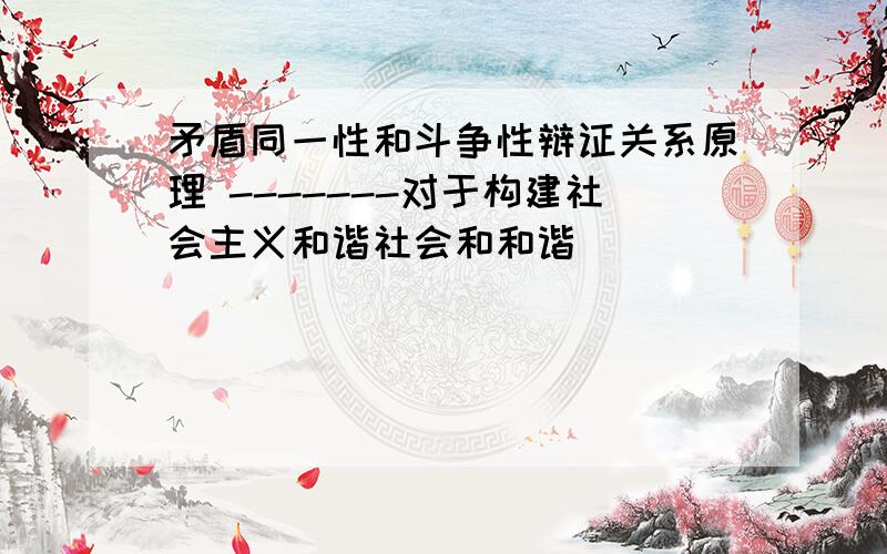 矛盾同一性和斗争性辩证关系原理 -------对于构建社会主义和谐社会和和谐