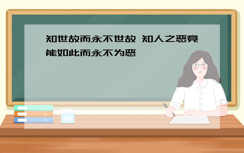 知世故而永不世故 知人之恶竟能如此而永不为恶