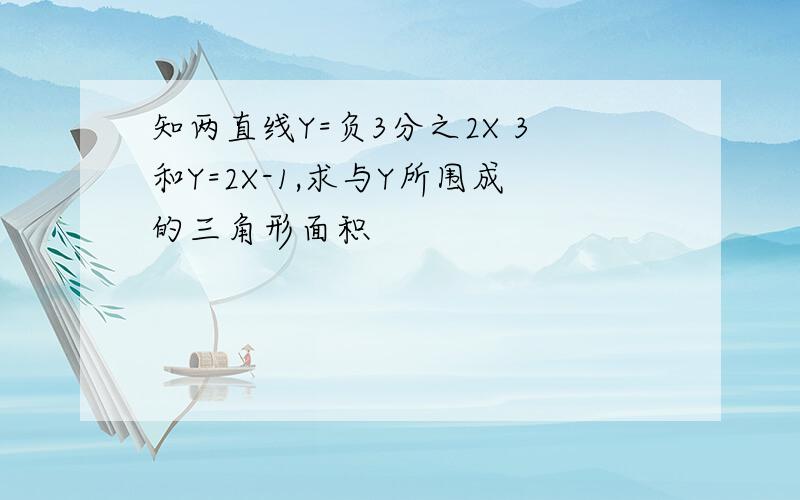 知两直线Y=负3分之2X 3和Y=2X-1,求与Y所围成的三角形面积