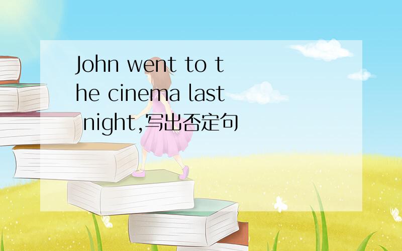 John went to the cinema last night,写出否定句