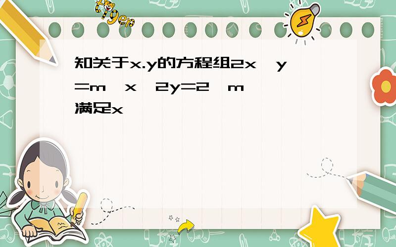 知关于x.y的方程组2x−y=m​x−2y=2−m​​ 满足x