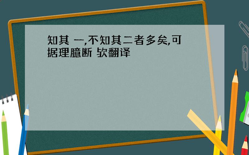 知其 一,不知其二者多矣,可据理臆断 欤翻译