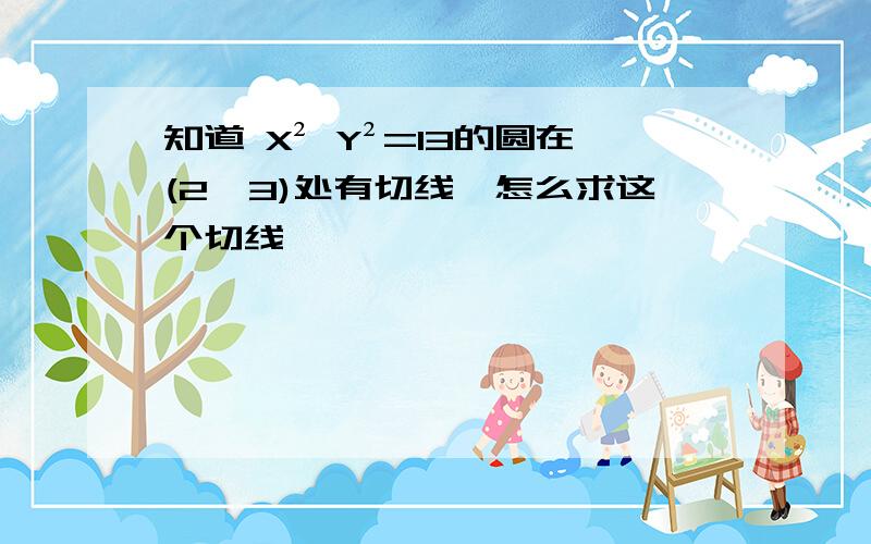 知道 X² Y²=13的圆在(2,3)处有切线,怎么求这个切线