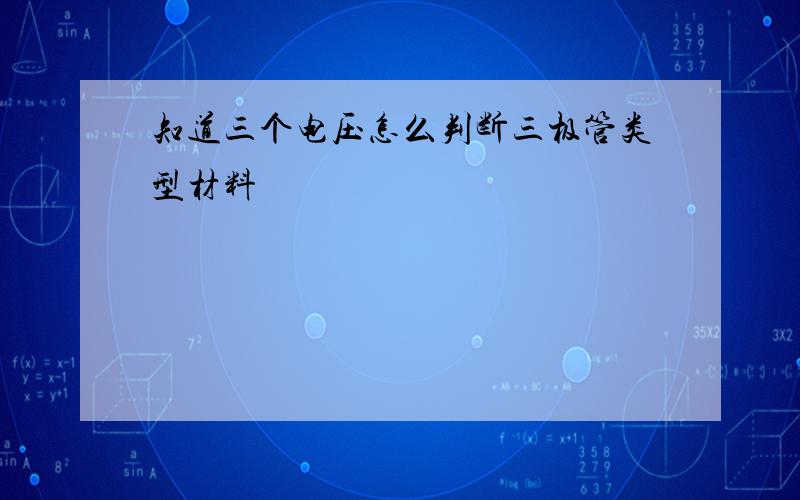 知道三个电压怎么判断三极管类型材料