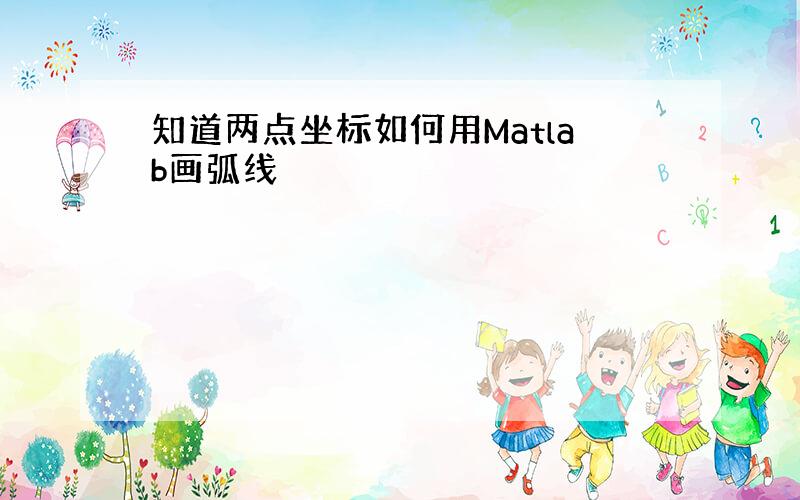 知道两点坐标如何用Matlab画弧线