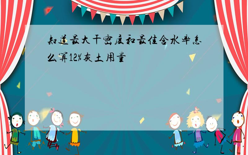 知道最大干密度和最佳含水率怎么算12%灰土用量