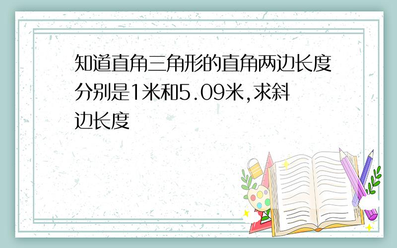 知道直角三角形的直角两边长度分别是1米和5.09米,求斜边长度