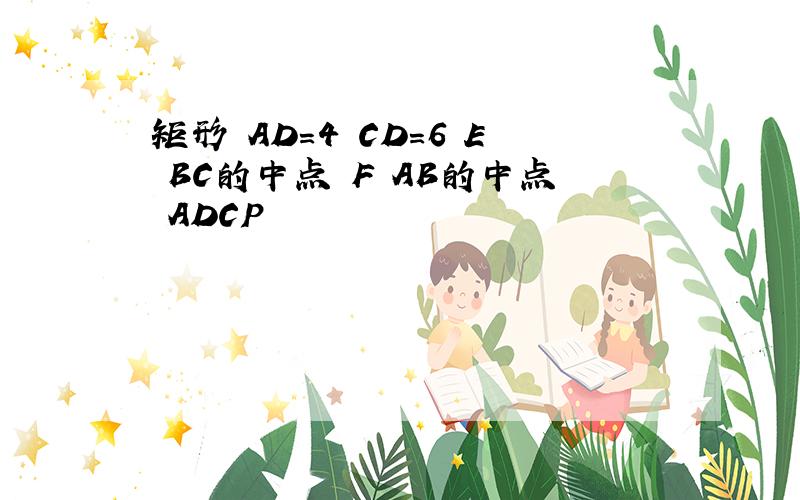 矩形 AD=4 CD=6 E BC的中点 F AB的中点 ADCP