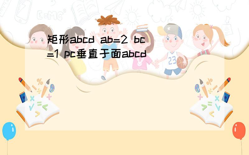 矩形abcd ab=2 bc=1 pc垂直于面abcd