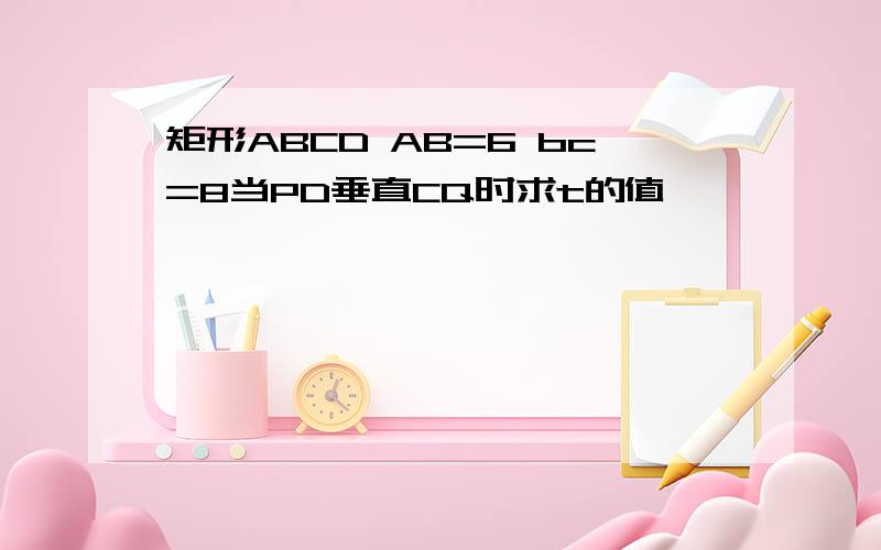 矩形ABCD AB=6 bc=8当PD垂直CQ时求t的值