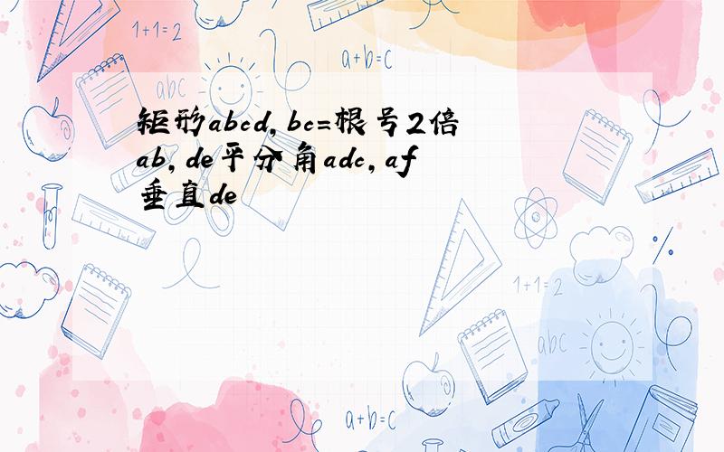 矩形abcd,bc=根号2倍ab,de平分角adc,af垂直de