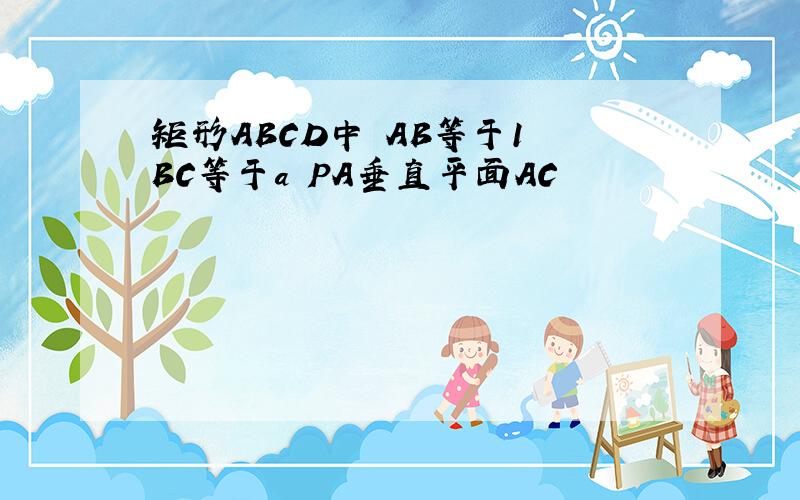 矩形ABCD中 AB等于1 BC等于a PA垂直平面AC