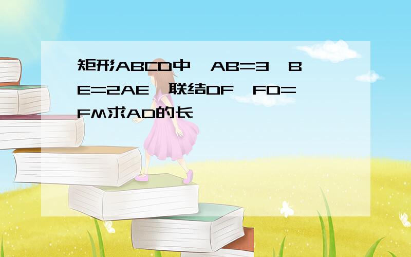 矩形ABCD中,AB=3,BE=2AE,联结DF,FD=FM求AD的长