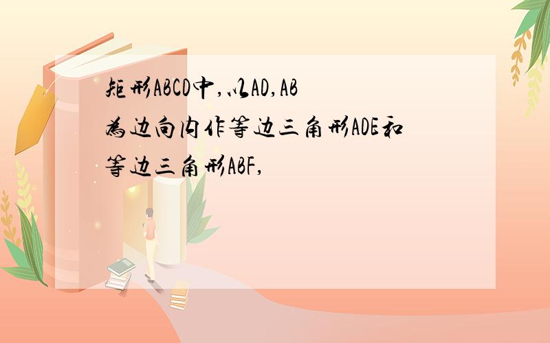 矩形ABCD中,以AD,AB为边向内作等边三角形ADE和等边三角形ABF,