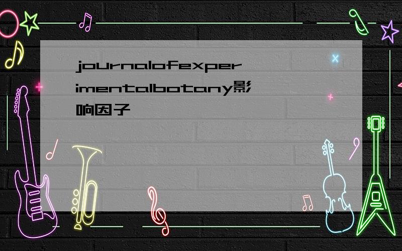 journalofexperimentalbotany影响因子