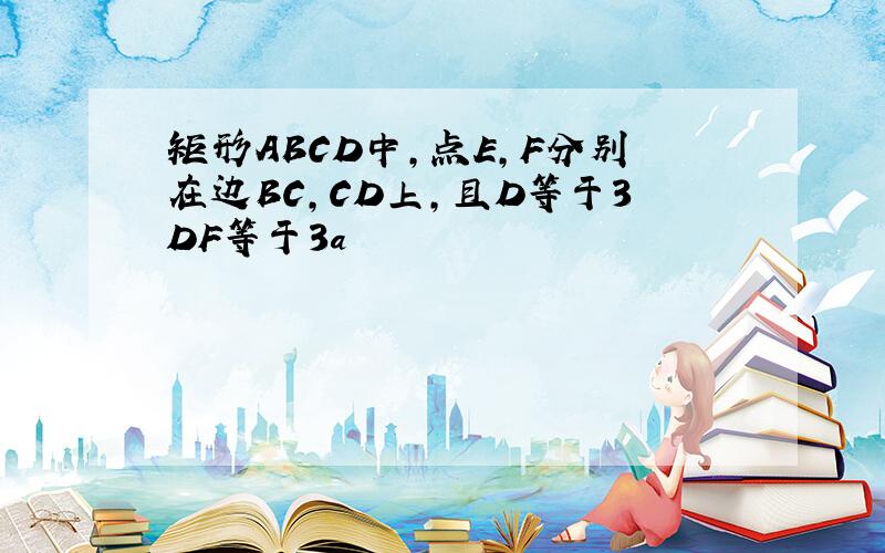 矩形ABCD中,点E,F分别在边BC,CD上,且D等于3DF等于3a