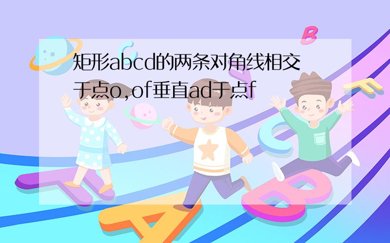 矩形abcd的两条对角线相交于点o,of垂直ad于点f