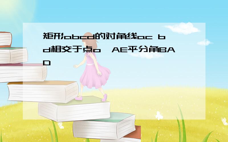 矩形abcd的对角线ac bd相交于点o,AE平分角BAD