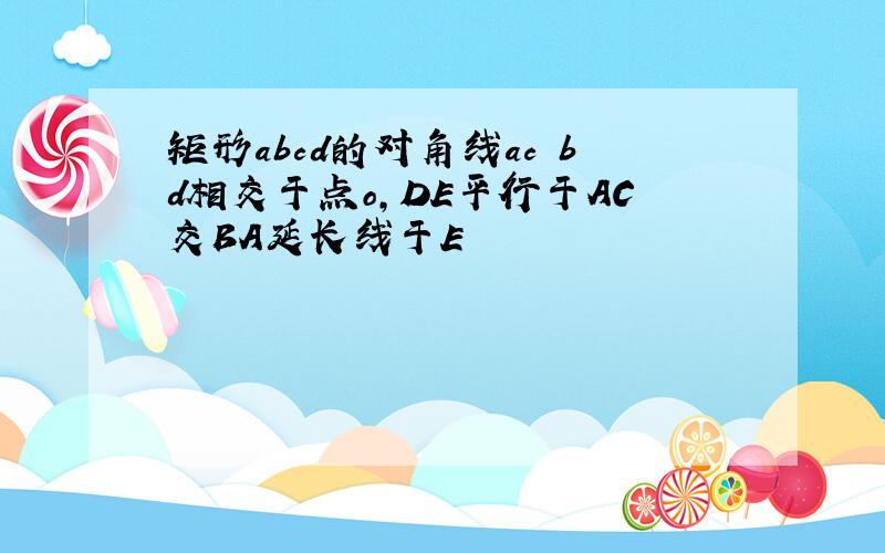 矩形abcd的对角线ac bd相交于点o,DE平行于AC交BA延长线于E