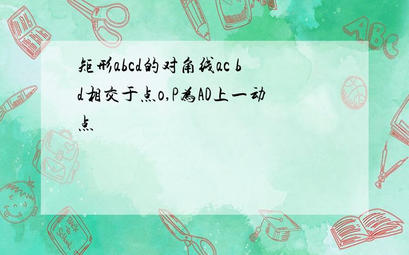 矩形abcd的对角线ac bd相交于点o,P为AD上一动点