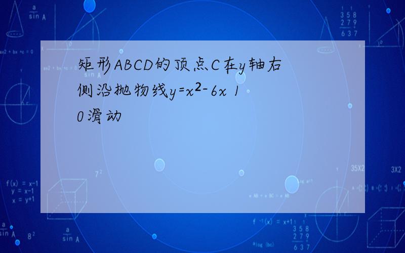 矩形ABCD的顶点C在y轴右侧沿抛物线y=x²-6x 10滑动