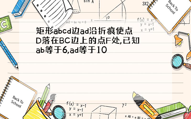 矩形abcd边ad沿折痕使点D落在BC边上的点F处,已知ab等于6,ad等于10