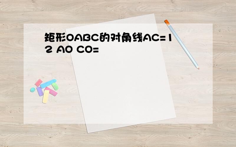 矩形OABC的对角线AC=12 AO CO=