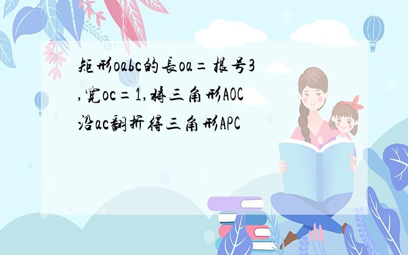 矩形oabc的长oa=根号3,宽oc=1,将三角形AOC沿ac翻折得三角形APC