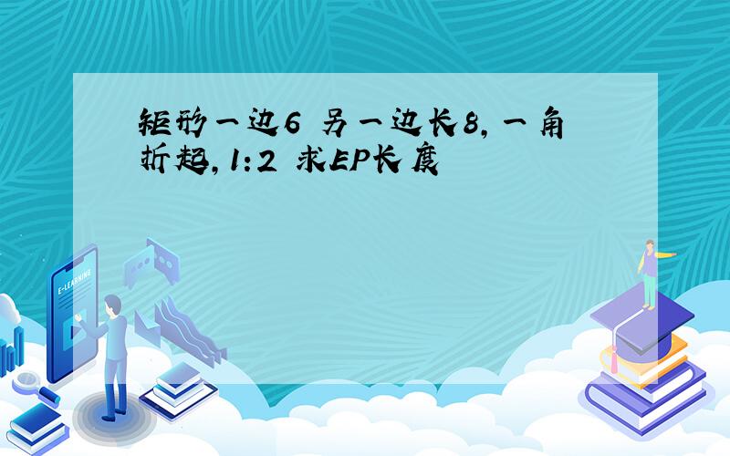 矩形一边6 另一边长8,一角折起,1:2 求EP长度