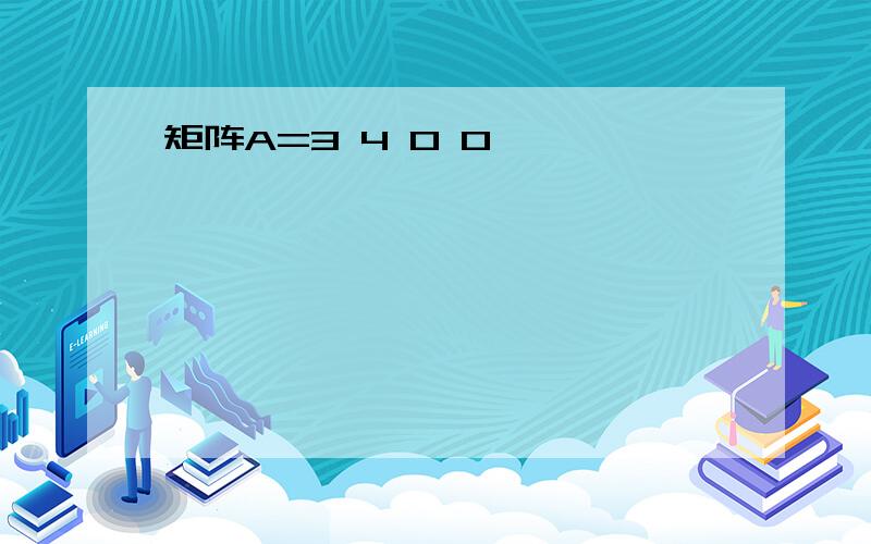 矩阵A=3 4 0 0