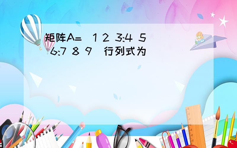 矩阵A=[1 2 3:4 5 6:7 8 9]行列式为